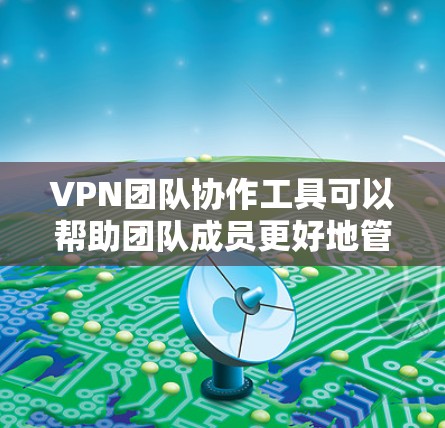 VPN团队协作工具可以帮助团队成员更好地管理和协调VPN访问，特别是在需要多设备或多人访问同一网络时。以下是使用这类工具的基本步骤