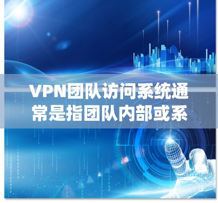 VPN团队访问系统通常是指团队内部或系统层面的安全控制机制，用于管理团队成员的访问权限和资源。以下是一些关键点和建议