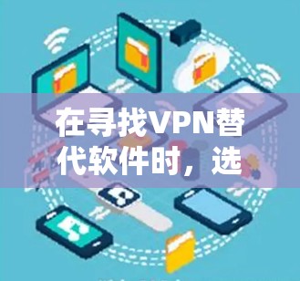 在寻找VPN替代软件时，选择一款可靠且安全的软件至关重要。以下是一些推荐的VPN替代软件，它们在安全性、兼容性和功能上都有所优势