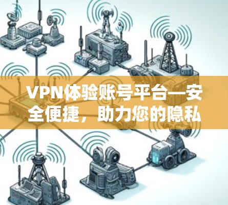 VPN体验账号平台—安全便捷，助力您的隐私生活