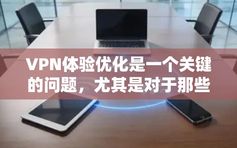 VPN体验优化是一个关键的问题，尤其是对于那些经常使用VPN的用户来说。以下是一些优化VPN体验的建议，帮助你提升VPN体验