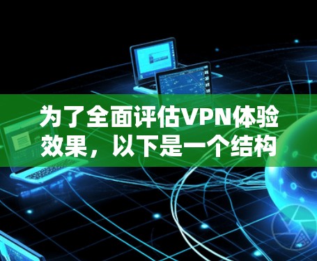 为了全面评估VPN体验效果，以下是一个结构化的方法