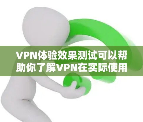 VPN体验效果测试可以帮助你了解VPN在实际使用中的表现和效果。以下是一些可以进行的测试设计，以及如何测试其效果