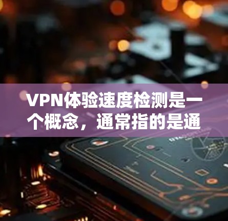 VPN体验速度检测是一个概念，通常指的是通过技术手段检测和评估VPN服务器或连接的速度。虽然VPN主要目的是提供高速、安全的通信服务，但速度检测可以帮助你更好地理解VPN的稳定性、可靠性和安全性