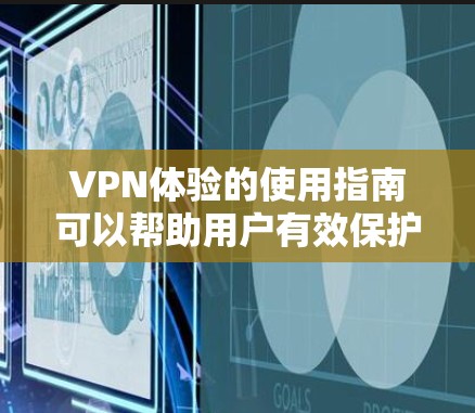 VPN体验的使用指南可以帮助用户有效保护数据和隐私。以下是一个结构化的指南，涵盖选择、配置、访问和管理等方面