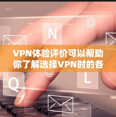 VPN体验评价可以帮助你了解选择VPN时的各个方面，比如价格、安全性、覆盖范围和易用性。以下是一些评价和建议，帮助你更好地了解VPN体验