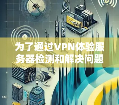 为了通过VPN体验服务器检测和解决问题，可以按照以下步骤进行