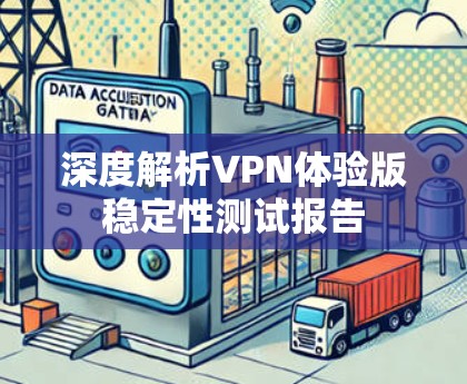 深度解析VPN体验版稳定性测试报告