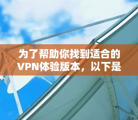 为了帮助你找到适合的VPN体验版本，以下是根据你的需求和条件进行的推荐