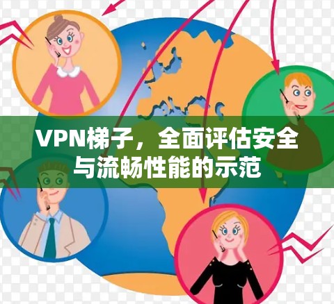 VPN梯子，全面评估安全与流畅性能的示范