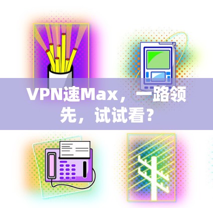 VPN速Max，一路领先，试试看？