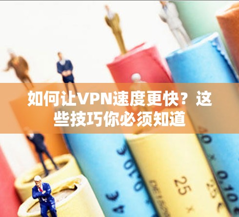 如何让VPN速度更快？这些技巧你必须知道