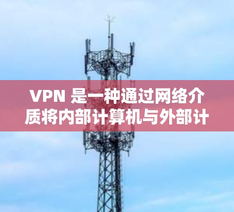 VPN 是一种通过网络介质将内部计算机与外部计算机连接起来，实现信息传输的技术。使用VPN时，确保网络稳定和防火墙设置正确可以显著提升速度。以下是一步步的优化建议