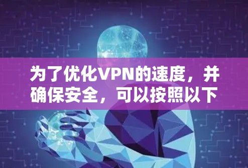 为了优化VPN的速度,并确保安全,可以按照以下步骤进行 为了优化VPN的速度,并确保安全,可以按照以下步骤进行