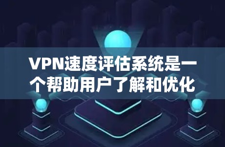 VPN速度评估系统是一个帮助用户了解和优化VPN性能的技术工具。以下是该系统的详细指南