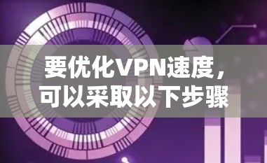 要优化VPN速度，可以采取以下步骤