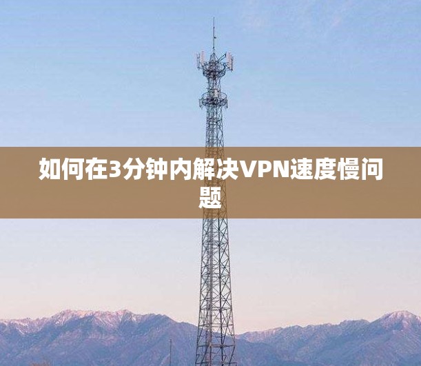 如何在3分钟内解决VPN速度慢问题