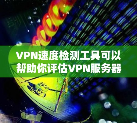 VPN速度检测工具可以帮助你评估VPN服务器的响应速度，从而更好地理解服务器的延迟和稳定性。以下是一些常用的VPN速度检测工具和方法