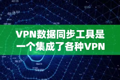VPN数据同步工具是一个集成了各种VPN数据管理功能的系统，旨在帮助用户在本地计算机上访问网络VPN服务，并管理这些数据。以下是针对这些工具的详细解答