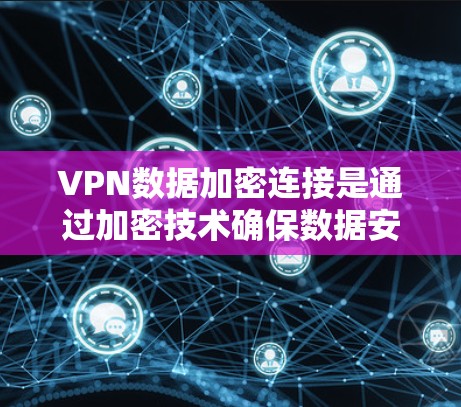 VPN数据加密连接是通过加密技术确保数据安全和传输的必要步骤。以下是关于VPN数据加密连接的详细解释