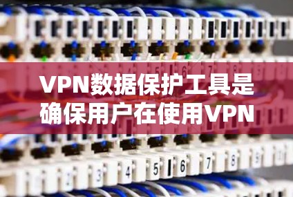 VPN数据保护工具是确保用户在使用VPN时数据安全的重要手段。以下是对这些工具的详细说明