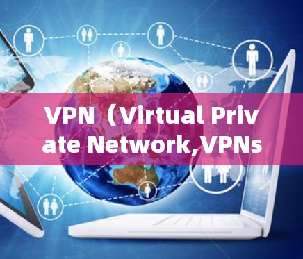 VPN（Virtual Private Network,VPNs）是一种用于远程访问网络的网络服务，通过加密传输将本地计算机与目标服务器连接，以确保数据安全和隐私。以下是关于VPN的详细分析