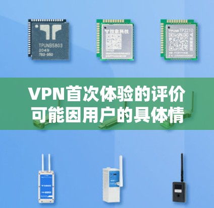 VPN首次体验的评价可能因用户的具体情况和VPN服务的不同而有所不同。以下是一些常见的评价和考虑因素