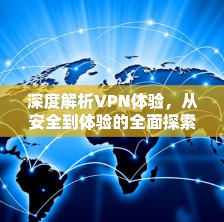 深度解析VPN体验，从安全到体验的全面探索