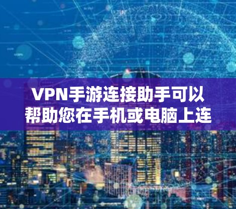 VPN手游连接助手可以帮助您在手机或电脑上连接到VPN服务，以便在游戏内使用这些VPN功能。以下是一些通用的步骤和方法