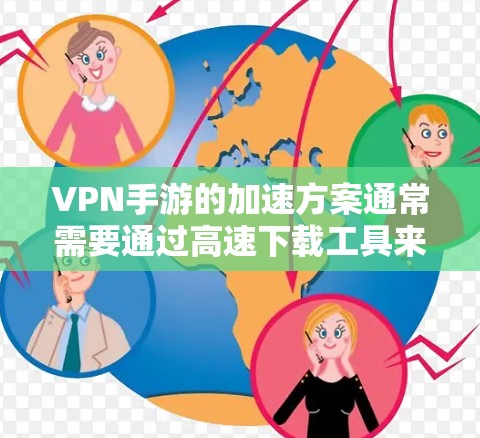 VPN手游的加速方案通常需要通过高速下载工具来解决。以下是一些常见的加速软件及其使用方法