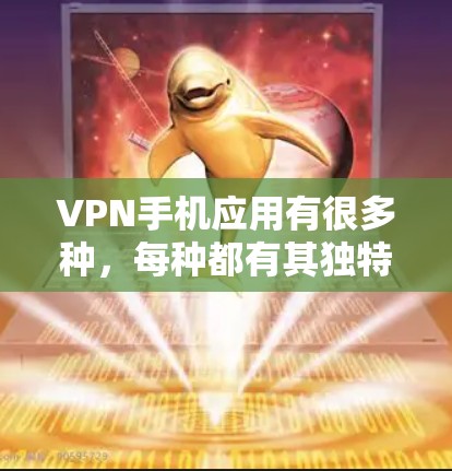 VPN手机应用有很多种，每种都有其独特的功能和适用场景。以下是几种常见的VPN应用及其特点