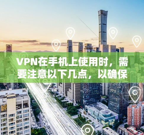 VPN在手机上使用时,需要注意以下几点,以确保安全和兼容性 VPN在手机上使用时,需要注意以下几点,以确保安全和兼容性