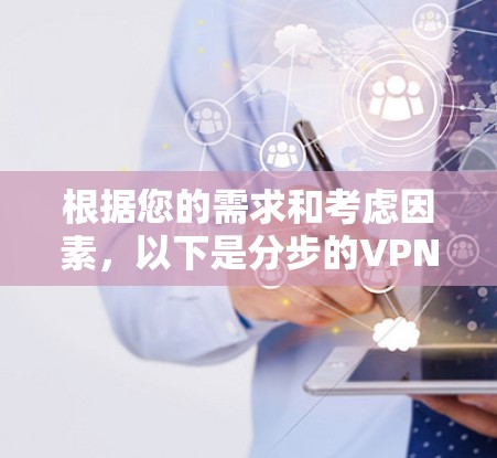 根据您的需求和考虑因素，以下是分步的VPN安装和使用指南