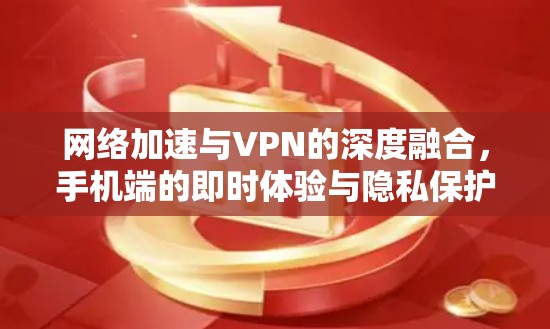 网络加速与VPN的深度融合，手机端的即时体验与隐私保护
