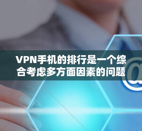 VPN手机的排行是一个综合考虑多方面因素的问题，以下是一些综合性的排名建议，帮助您更有效地选择适合自己的VPN设备
