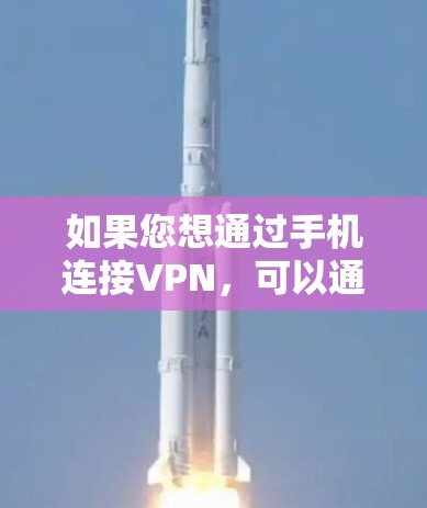 如果您想通过手机连接VPN，可以通过以下步骤操作