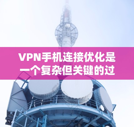 VPN手机连接优化是一个复杂但关键的过程，确保连接的稳定性和安全性。以下是一步步的优化建议
