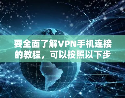 要全面了解VPN手机连接的教程，可以按照以下步骤进行学习