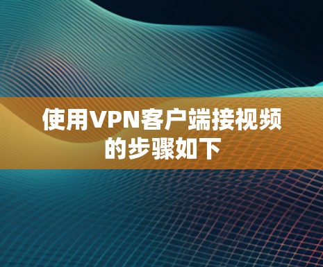 使用VPN客户端接视频的步骤如下