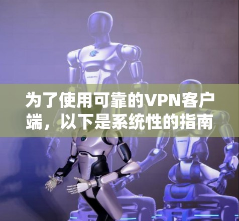 为了使用可靠的VPN客户端，以下是系统性的指南