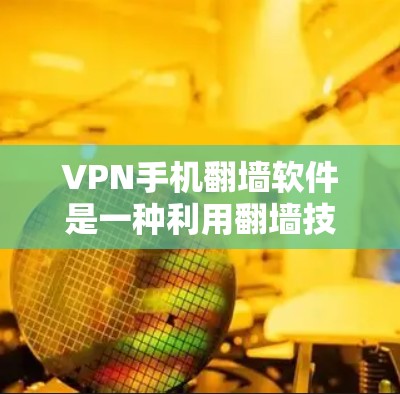 VPN手机翻墙软件是一种利用翻墙技术实现远程访问网络服务的工具，广泛应用于手机设备。以下是对该技术的详细说明
