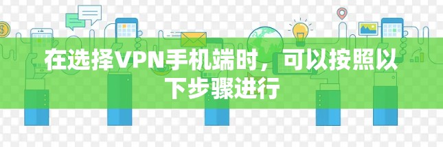 在选择VPN手机端时，可以按照以下步骤进行