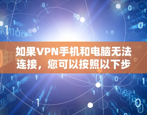 如果VPN手机和电脑无法连接，您可以按照以下步骤进行排查和解决