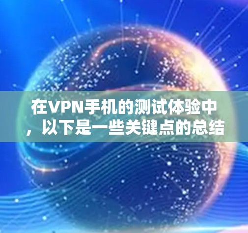 在VPN手机的测试体验中，以下是一些关键点的总结