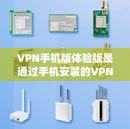 VPN手机版体验版是通过手机安装的VPN软件，允许用户在手机上进行在线视频、直播、游戏等视频内容的观看和分享。以下是几款 popular 的VPN手机版软件推荐