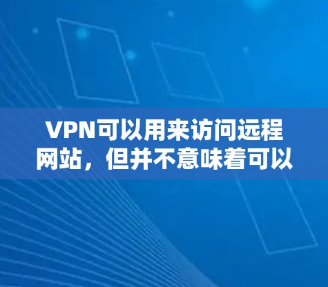 VPN可以用来访问远程网站，但并不意味着可以直接下载这些网站本身。以下是详细的步骤和信息