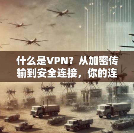 什么是VPN？从加密传输到安全连接，你的连接安全真的值得重视吗？