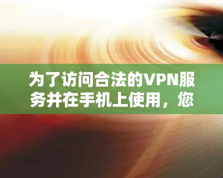 为了访问合法的VPN服务并在手机上使用，您可以按照以下步骤操作
