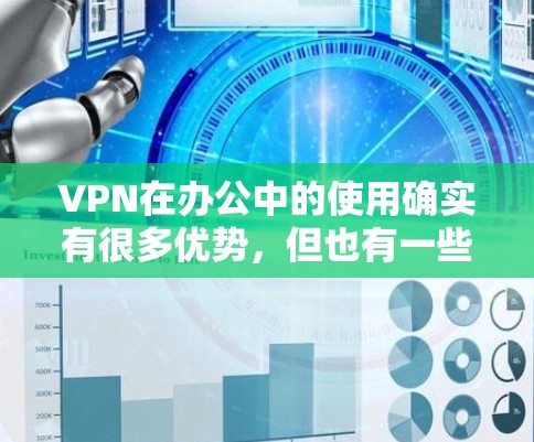 VPN在办公中的使用确实有很多优势，但也有一些潜在的挑战。以下是一些关键点，帮助你更好地评估和选择VPN在办公环境中的适用性