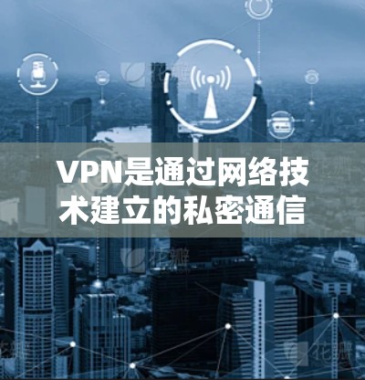 VPN是通过网络技术建立的私密通信通道，帮助用户访问外部网站或资源。以下是关于VPN视频资源访问的详细信息